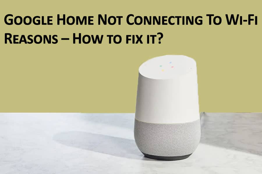 Google Home Not Connecting To Wi Fi – Reasons – How to fix it