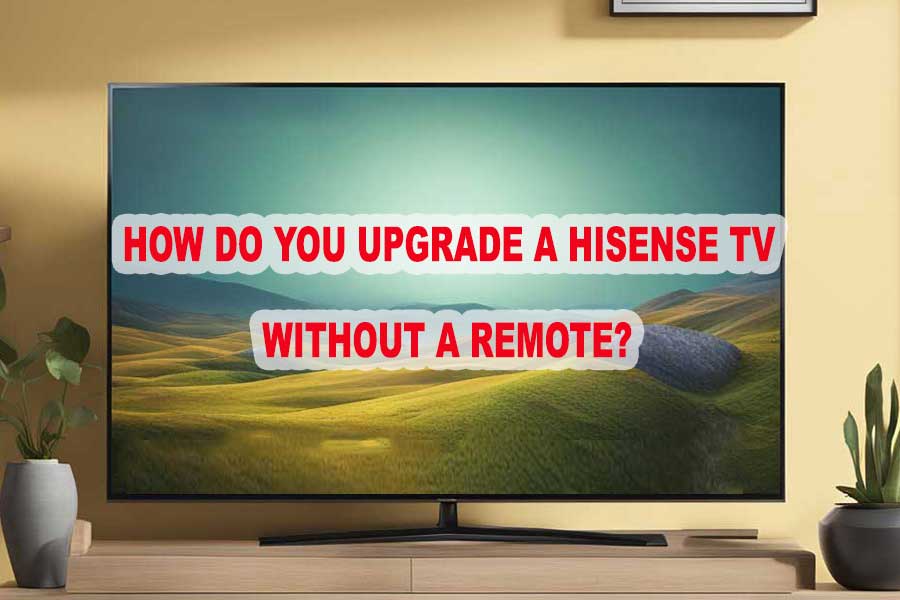 How Do You Upgrade A Hisense TV Without A Remote