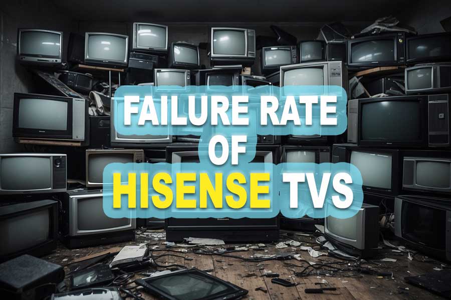 What is the Failure Rate of Hisense TVs