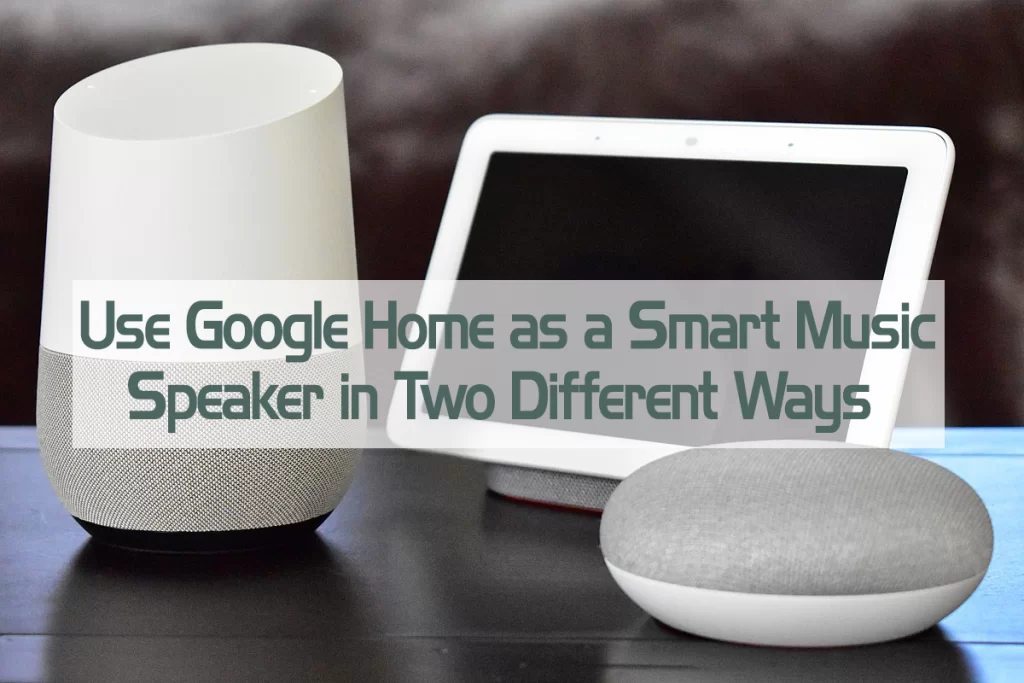 Use Google Home as a Smart Music Speaker in Two Different Ways