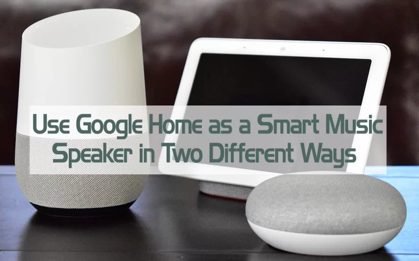 Use Google Home as a Smart Music Speaker in Two Different Ways