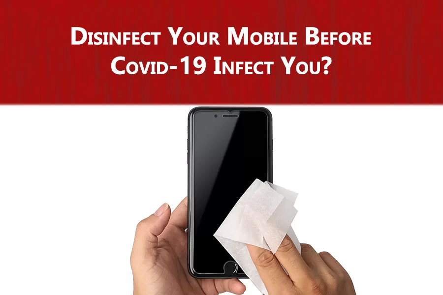 Disinfect Your Mobile Before Covid-19 Infect You?