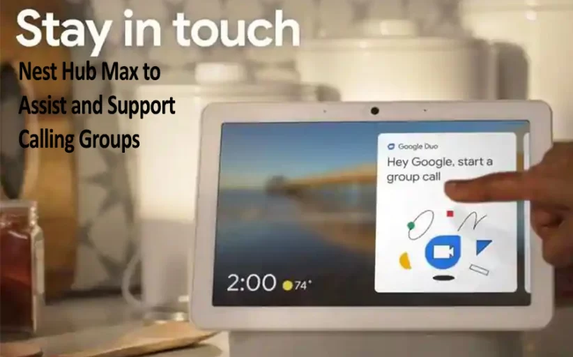 Google Updates Its Nest Hub Max to Assist and Support Calling Groups