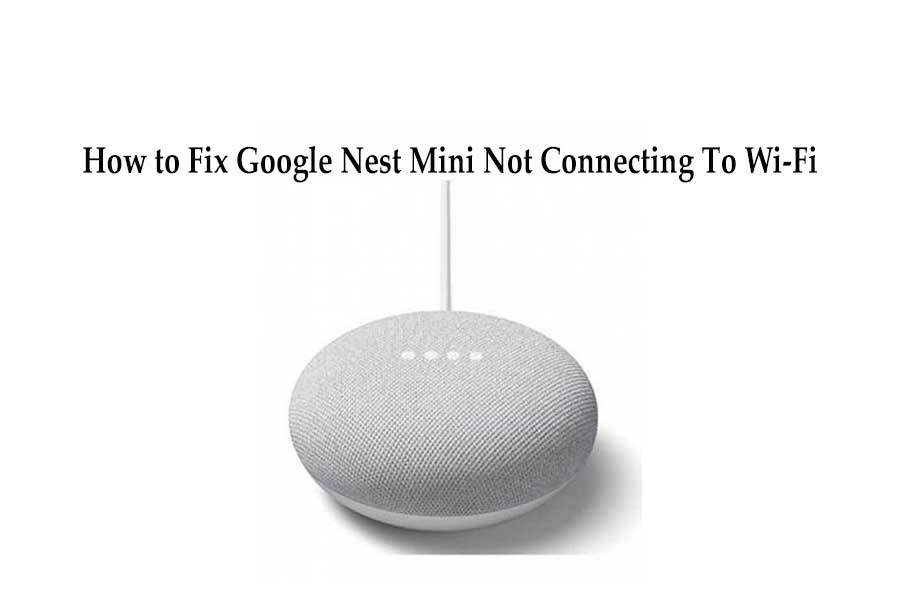 How to Fix Google Nest Mini Not Connecting To Wi Fi