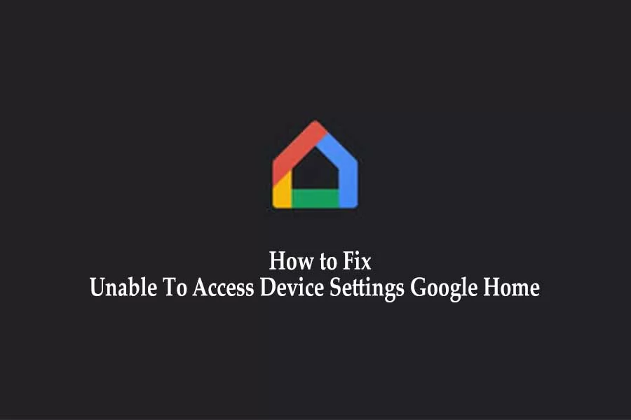 How to Fix Unable To Access Device Settings Google Home
