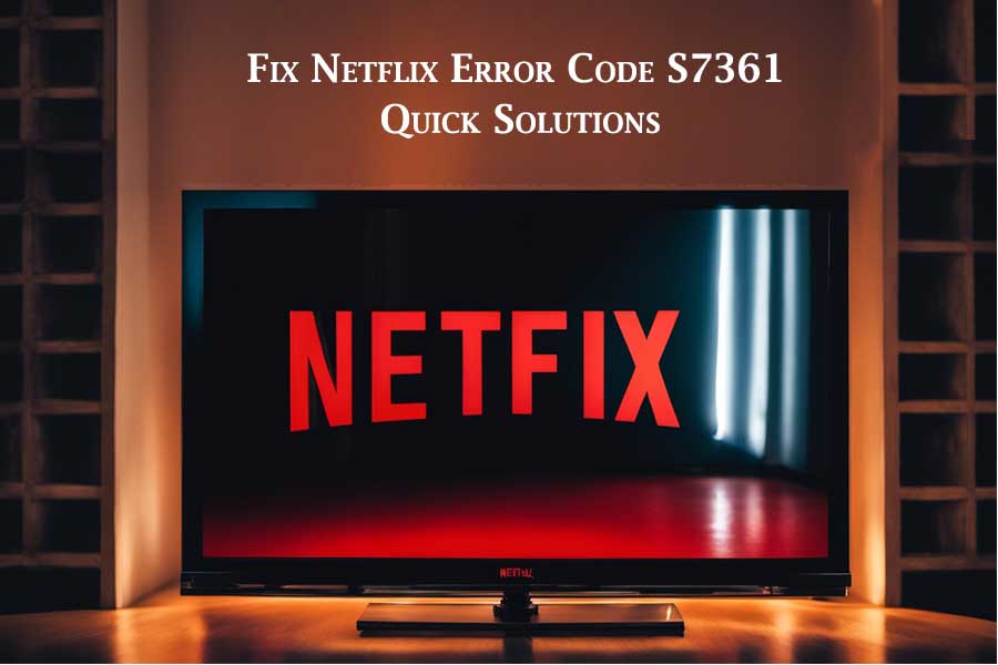 Fix Netflix Error Code S7361   Quick Solutions